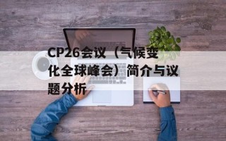 CP26会议（气候变化全球峰会）简介与议题分析