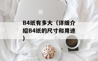 B4纸有多大（详细介绍B4纸的尺寸和用途）
