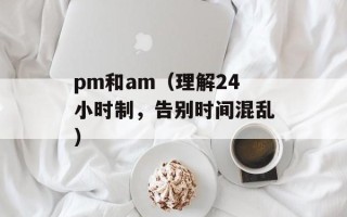 pm和am（理解24小时制，告别时间混乱）