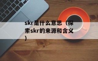 skr是什么意思（探索skr的来源和含义）