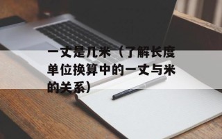 一丈是几米（了解长度单位换算中的一丈与米的关系）