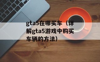 gta5在哪买车（详解gta5游戏中购买车辆的方法）