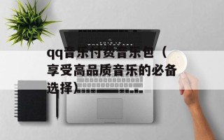 qq音乐付费音乐包（享受高品质音乐的必备选择）