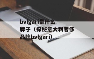 bvlgari是什么牌子（探秘意大利奢侈品牌bvlgari）