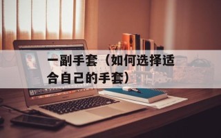 一副手套（如何选择适合自己的手套）