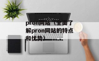pron网站（全面了解pron网站的特点和优势）