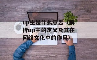 up主是什么意思（解析up主的定义及其在网络文化中的作用）