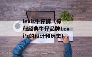 levis牛仔裤（探秘经典牛仔品牌Levi's的设计和历史）