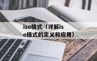 iso格式（详解iso格式的定义和应用）
