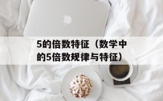 5的倍数特征（数学中的5倍数规律与特征）