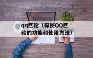 qq巨轮（探秘QQ巨轮的功能和使用方法）
