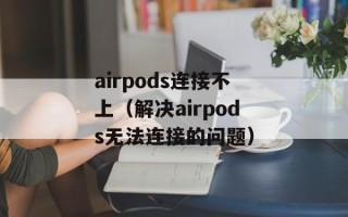 airpods连接不上（解决airpods无法连接的问题）