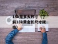 18k是多大尺寸（了解18k黄金的尺寸规格）