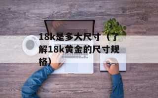 18k是多大尺寸（了解18k黄金的尺寸规格）