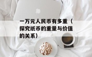 一万元人民币有多重（探究纸币的重量与价值的关系）