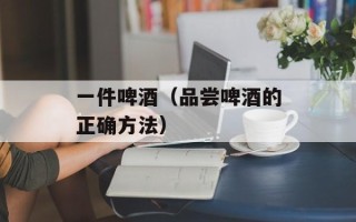 一件啤酒（品尝啤酒的正确方法）