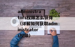 administrators权限怎么获得（详解如何获取administrators权限）