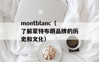 montblanc（了解蒙特布朗品牌的历史和文化）