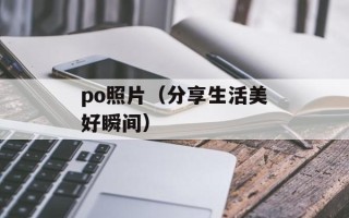 po照片（分享生活美好瞬间）