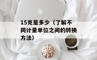 15克是多少（了解不同计量单位之间的转换方法）