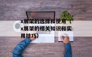 x展架的选择和使用（x展架的相关知识和实用技巧）