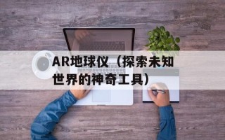 AR地球仪（探索未知世界的神奇工具）
