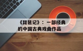 《琵琶记》：一部经典的中国古典戏曲作品