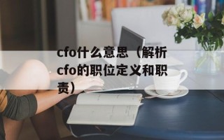 cfo什么意思（解析cfo的职位定义和职责）