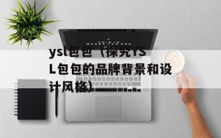 ysl包包（探究YSL包包的品牌背景和设计风格）