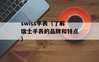 swiss手表（了解瑞士手表的品牌和特点）