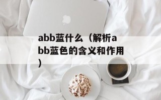 abb蓝什么（解析abb蓝色的含义和作用）
