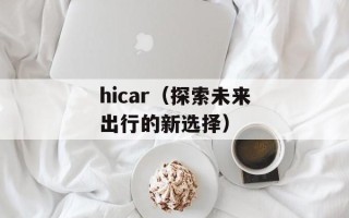 hicar（探索未来出行的新选择）