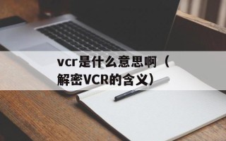 vcr是什么意思啊（解密VCR的含义）