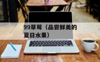 99草莓（品尝鲜美的夏日水果）