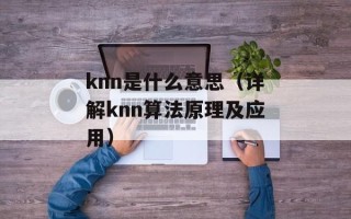 knn是什么意思（详解knn算法原理及应用）