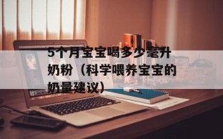 5个月宝宝喝多少毫升奶粉（科学喂养宝宝的奶量建议）