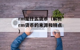 rm是什么货币（解析rm货币的来源和特点）