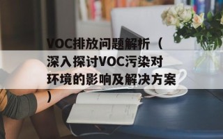 VOC排放问题解析（深入探讨VOC污染对环境的影响及解决方案）