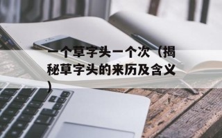 一个草字头一个次（揭秘草字头的来历及含义）