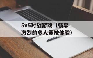 5v5对战游戏（畅享激烈的多人竞技体验）
