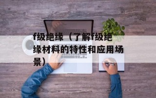f级绝缘（了解f级绝缘材料的特性和应用场景）