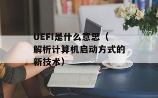 UEFI是什么意思（解析计算机启动方式的新技术）
