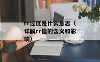rr过低是什么意思（详解rr值的含义和影响）
