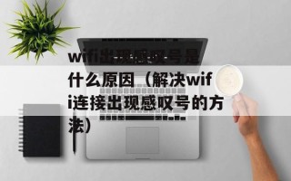wifi出现感叹号是什么原因（解决wifi连接出现感叹号的方法）