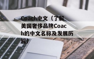 Coach中文（了解美国奢侈品牌Coach的中文名称及发展历程）