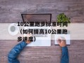 10公里跑步标准时间（如何提高10公里跑步速度）