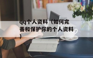 qq个人资料（如何完善和保护你的个人资料）
