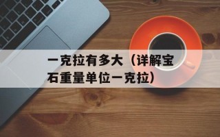 一克拉有多大（详解宝石重量单位一克拉）