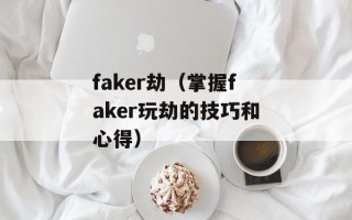 faker劫（掌握faker玩劫的技巧和心得）
