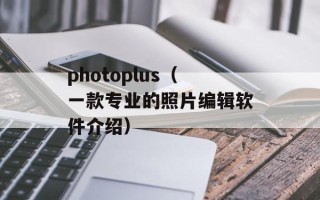 photoplus（一款专业的照片编辑软件介绍）